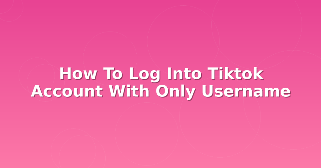 how to log into tiktok account with only username